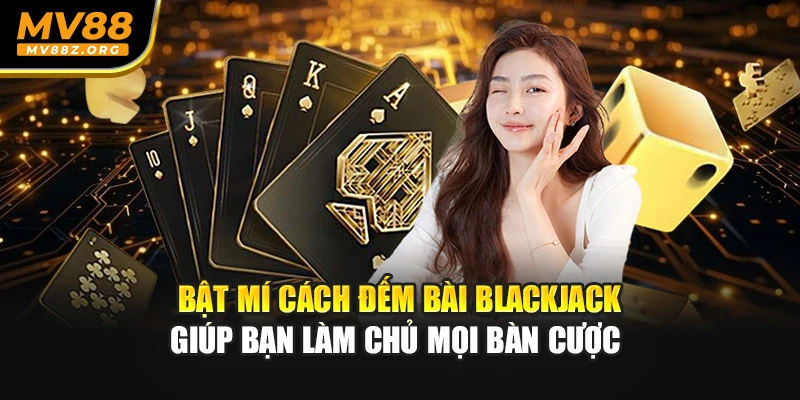 Bật Mí Cách Đếm Bài Blackjack Giúp Bạn Làm Chủ Mọi Bàn Cược