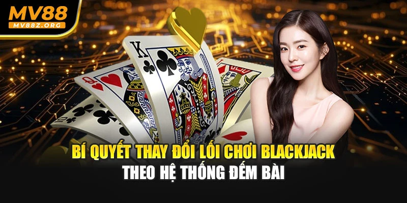 Bí quyết thay đổi lối chơi blackjack theo hệ thống đếm bài