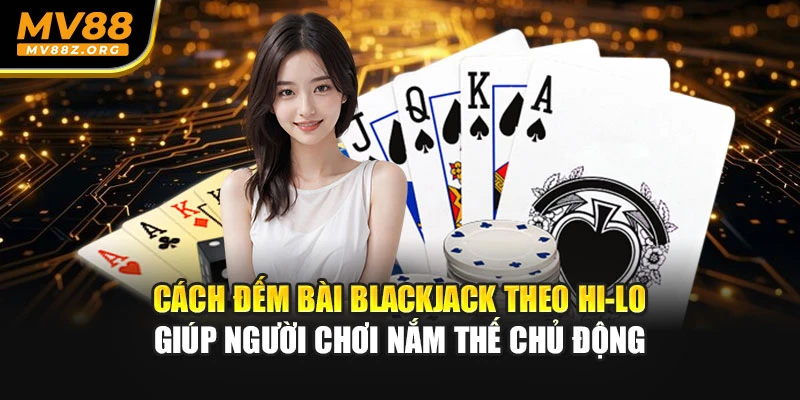 Cách đếm bài blackjack giúp người chơi nắm thế chủ động