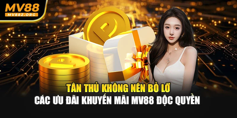 Tân thủ không nên bỏ lỡ các ưu đãi khuyến mãi MV88 độc quyền