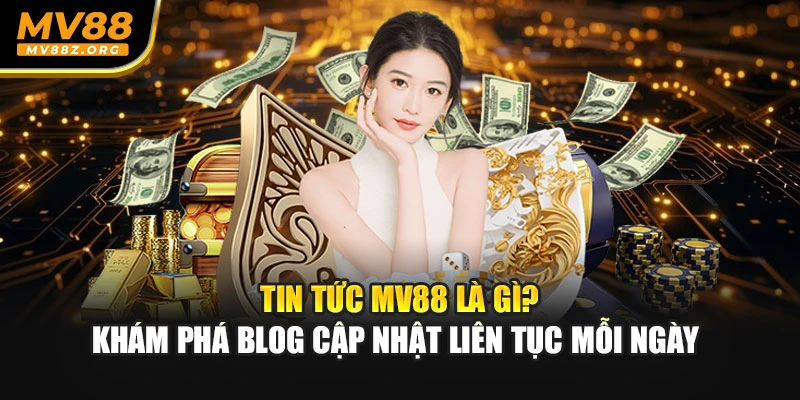 Tin tức MV88 là gì? khám phá blog cập nhật liên tục mỗi ngày